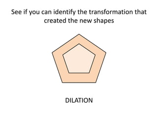 See if you can identify the transformation that
created the new shapes
DILATION
 