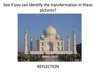 See if you can identify the transformation in these
pictures?
REFLECTION
 