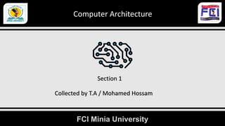 FCI Minia University
Computer Architecture
Section 1
Collected by T.A / Mohamed Hossam
 