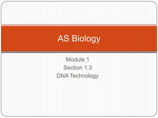 Module 1
Section 1.3
DNA Technology
AS Biology
 