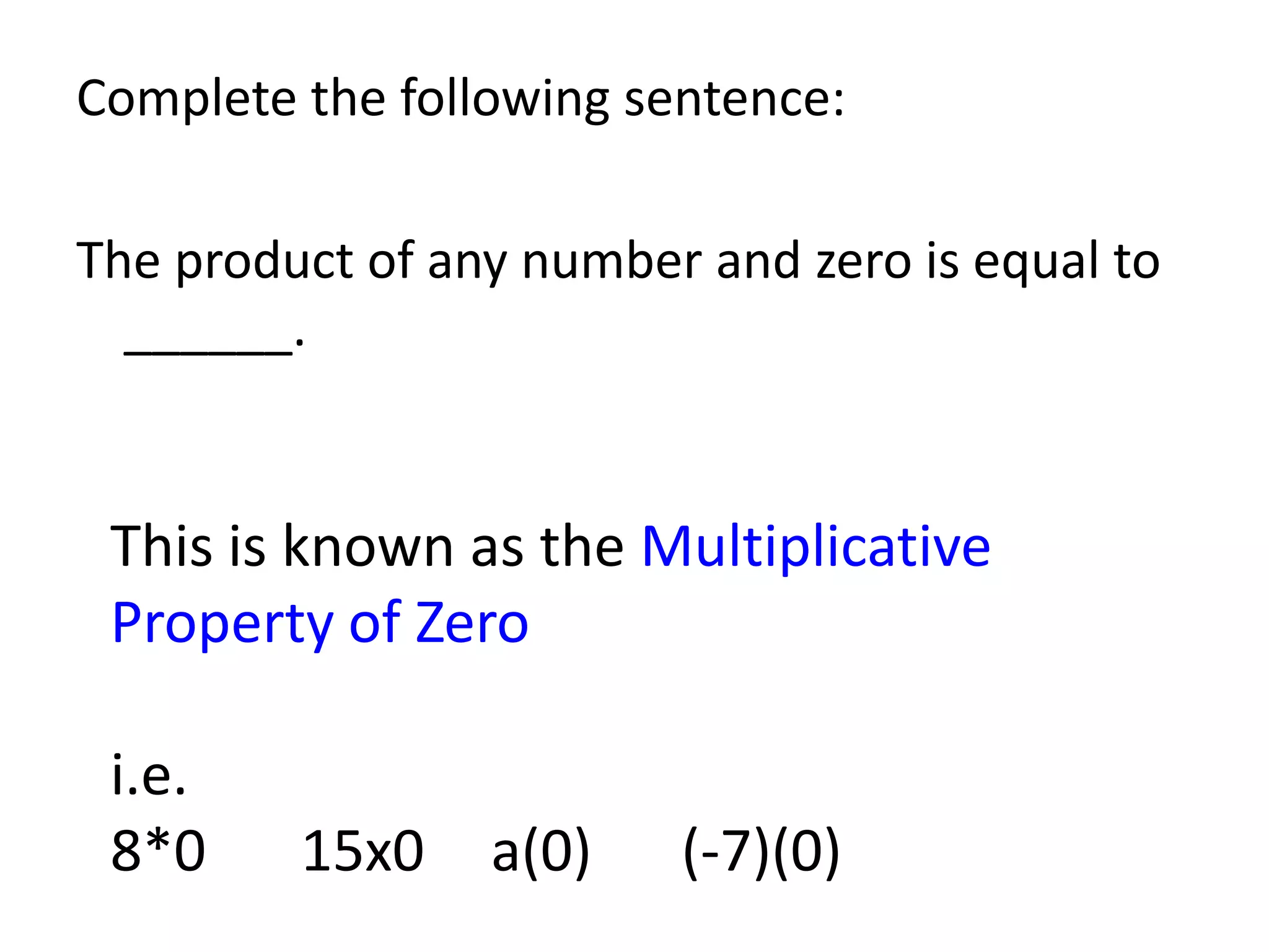 Complete the following sentence:The product of any number and zero is equal to  ______.This is known as the Multiplicative Property of Zeroi.e.8*0		15x0		a(0)		(-7)(0)