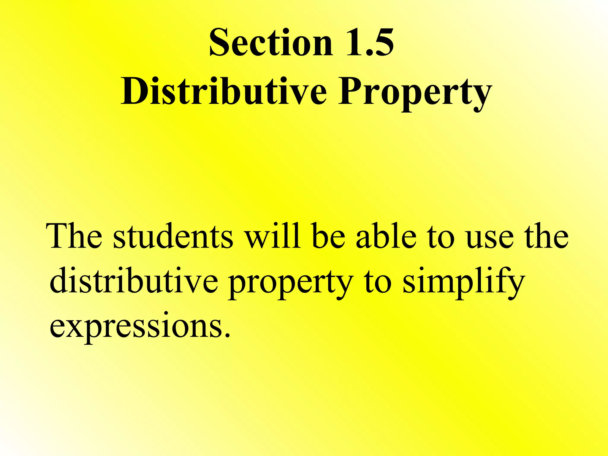 Section 1.5  Distributive Property The students will be able to use the distributive property to simplify expressions. 