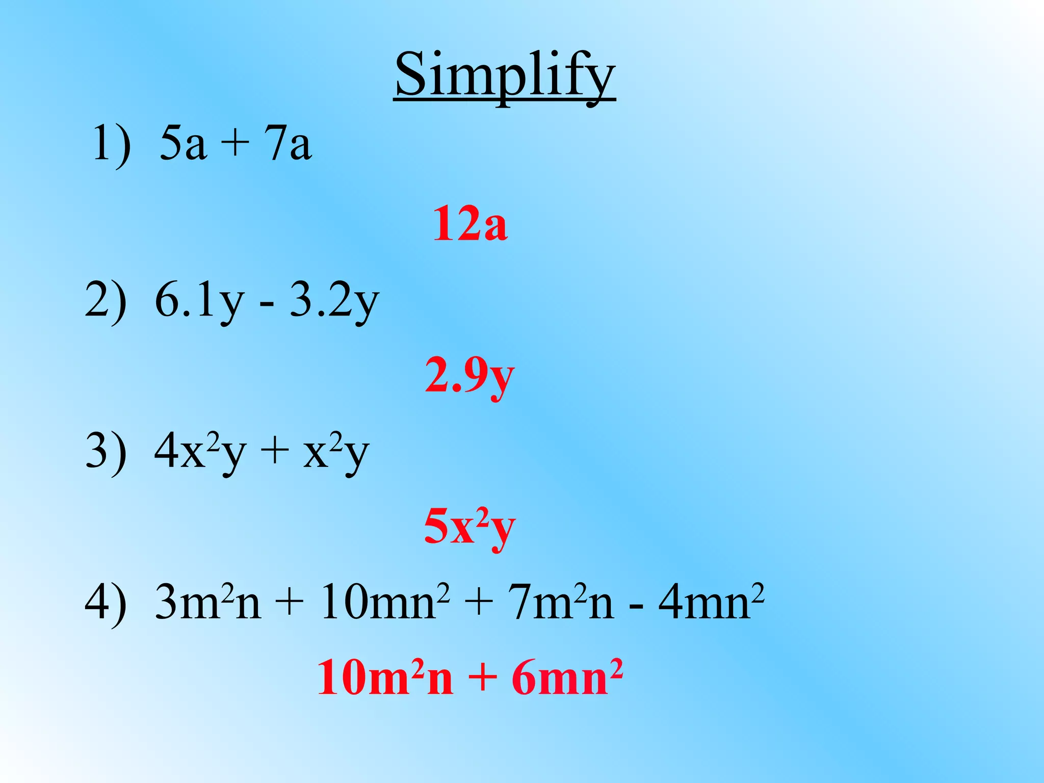 12a 2)  6.1y - 3.2y 2.9y 3)  4x 2 y + x 2 y 5x 2 y 4)  3m 2 n + 10mn 2  + 7m 2 n - 4mn 2 10m 2 n +  6mn 2 Simplify 1)  5a + 7a 