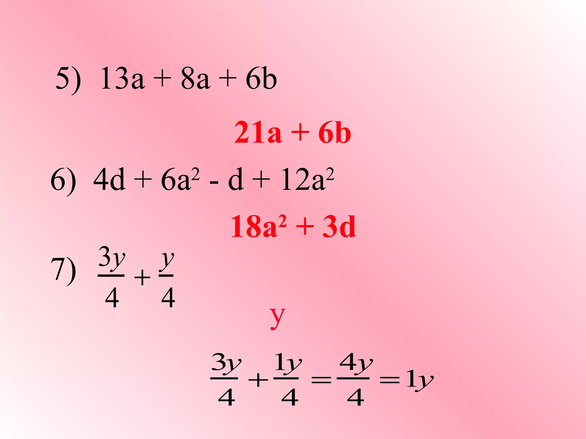 21a + 6b 6)  4d + 6a 2  - d + 12a 2 18a 2  + 3d 5)  13a + 8a + 6b 7) y 