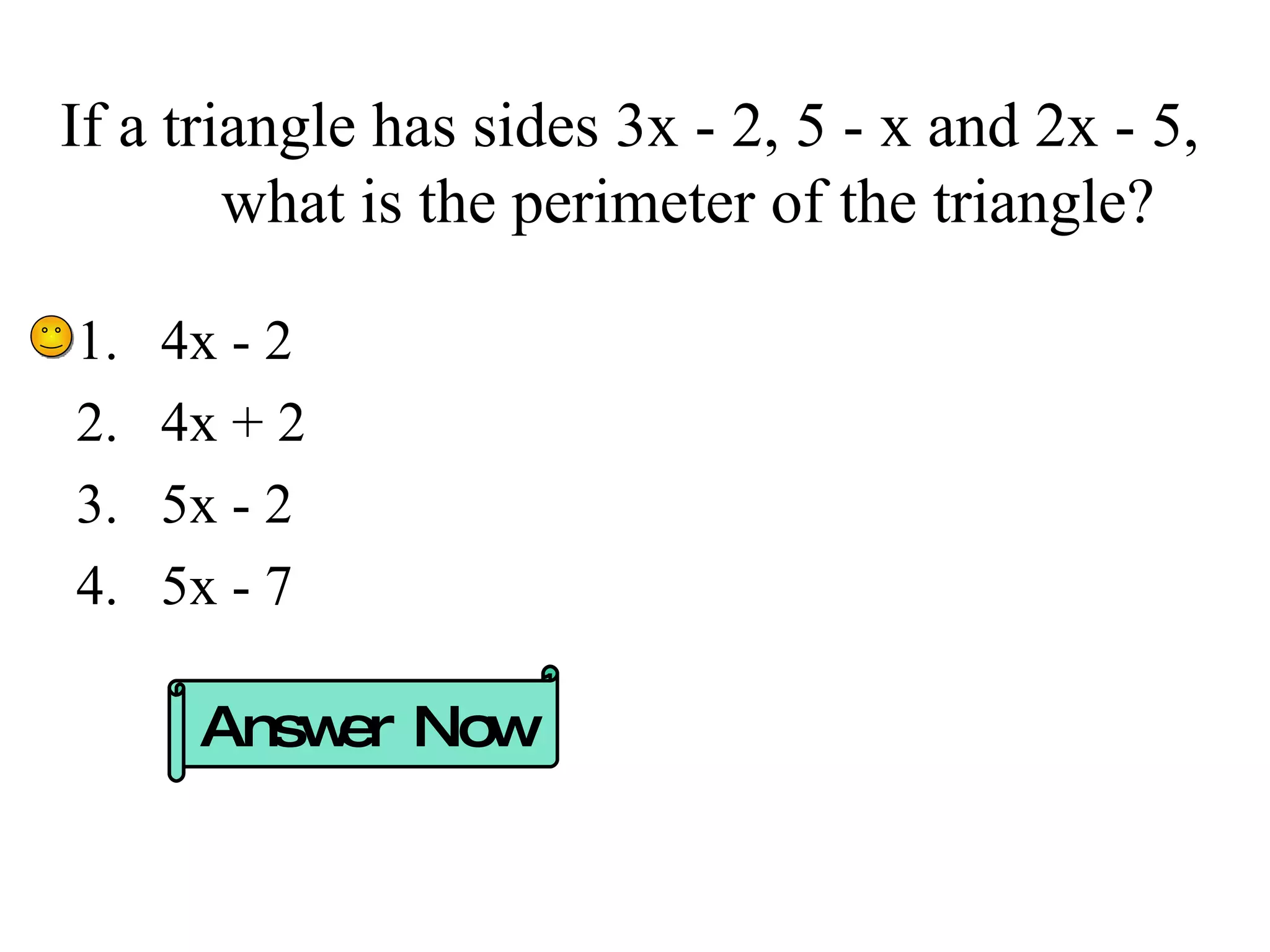 If a triangle has sides 3x - 2, 5 - x and 2x - 5, what is the perimeter of the triangle? 4x - 2 4x + 2 5x - 2 5x - 7 Answer Now 