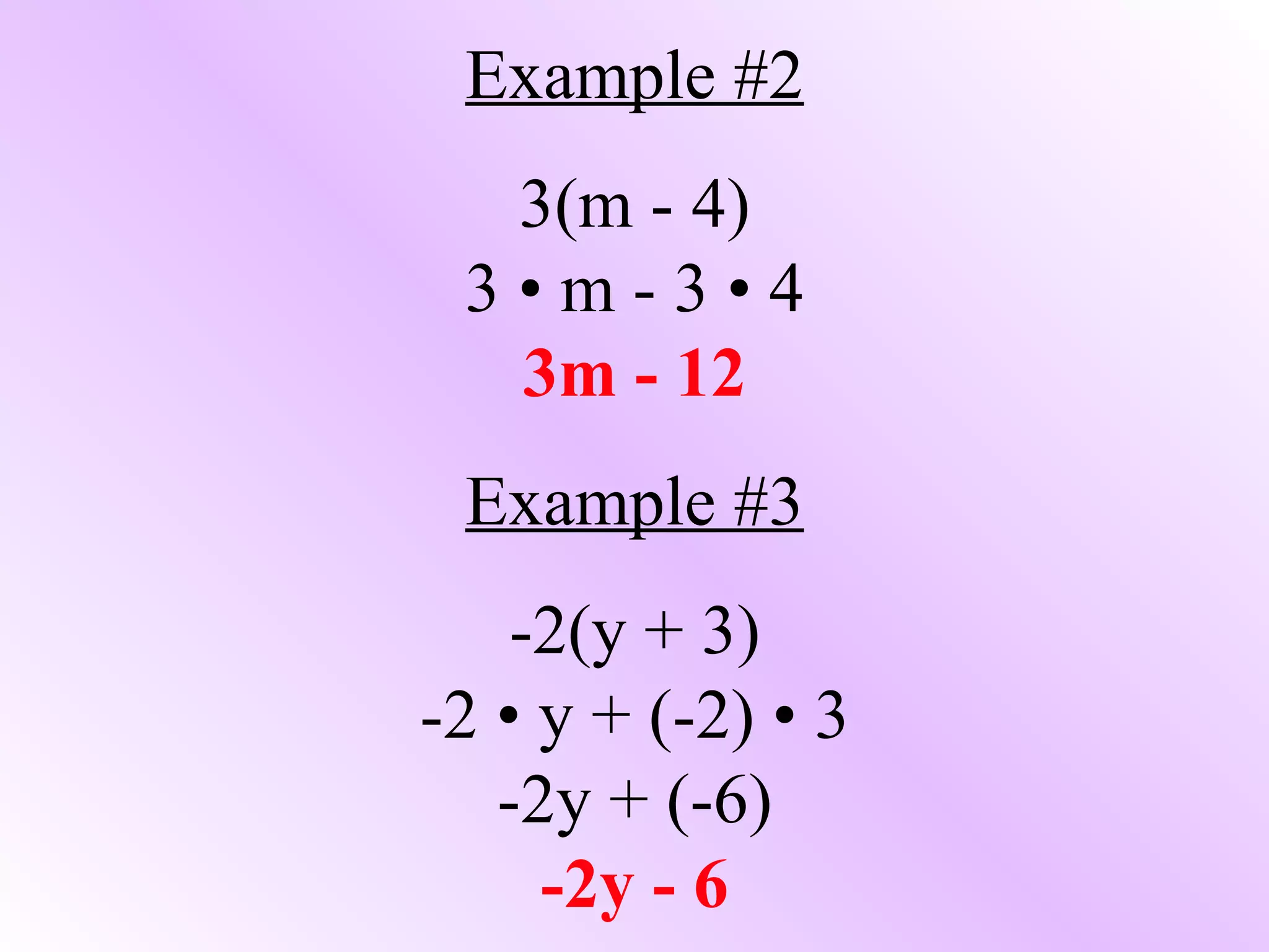 Example #2 3(m - 4) 3 • m - 3 • 4 3m - 12 Example #3 -2(y + 3) -2 • y + (-2) • 3 -2y + (-6) -2y - 6 