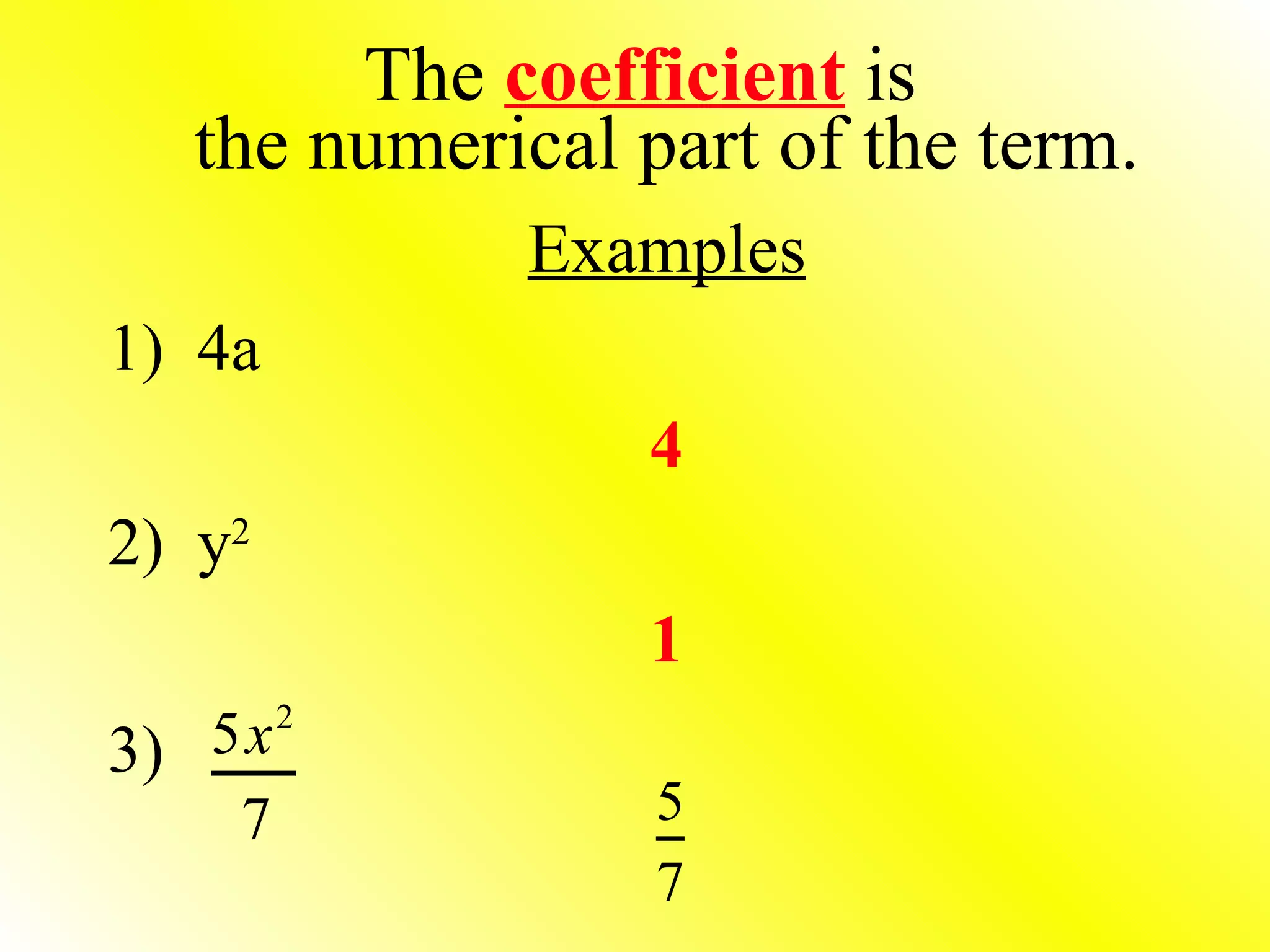 The  coefficient  is the numerical part of the term. Examples 1)  4a 4 2)  y 2 1 3) 