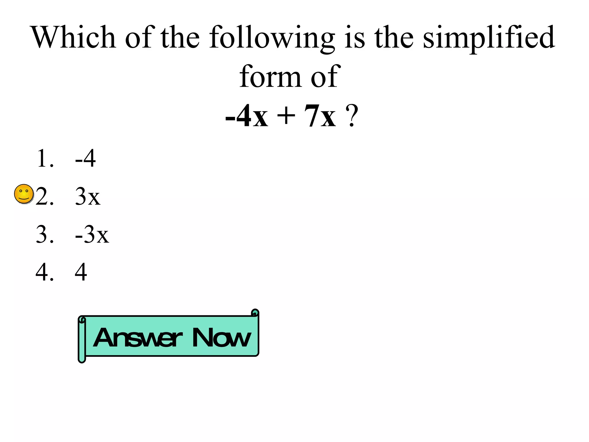 Which of the following is the simplified form of  -4x + 7x  ? -4 3x -3x 4 Answer Now 