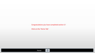 Congratulations you have completed section 1!
Click on the ‘Home Tab’
Home
 