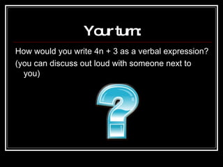 Your turn: How would you write 4n + 3 as a verbal expression? (you can discuss out loud with someone next to you) 