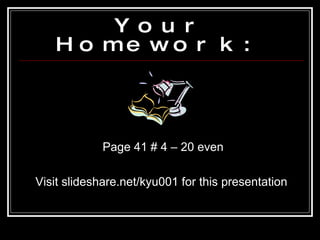 Your Homework: Page 41 # 4 – 20 even Visit slideshare.net/kyu001 for this presentation 