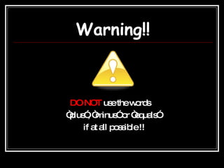 Warning!! DO NOT  use the words  “ plus”, “minus” or “equals” if at all possible !! 