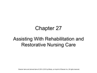 Elsevier items and derived items © 2014, 2010 by Mosby, an imprint of Elsevier Inc. All rights reserved.
Chapter 27
Assisting With Rehabilitation and
Restorative Nursing Care
 