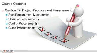 Course Contents
 Section 12: Project Procurement Management
 Plan Procurement Management
 Conduct Procurements
 Control Procurements
 Close Procurements
 