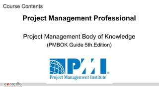 Course Contents
Project Management Professional
Project Management Body of Knowledge
(PMBOK Guide 5th.Edition)
 