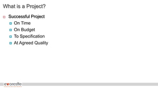 What is a Project?
 Successful Project
 On Time
 On Budget
 To Specification
 At Agreed Quality
 