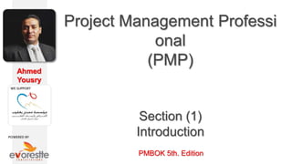 Ahmed
Yousry
PMBOK 5th. Edition
Project Management Professi
onal
(PMP)
Section (1)
Introduction
 