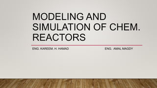 MODELING AND
SIMULATION OF CHEM.
REACTORS
ENG. KAREEM. H. HAMAD ENG. AMAL MAGDY
 