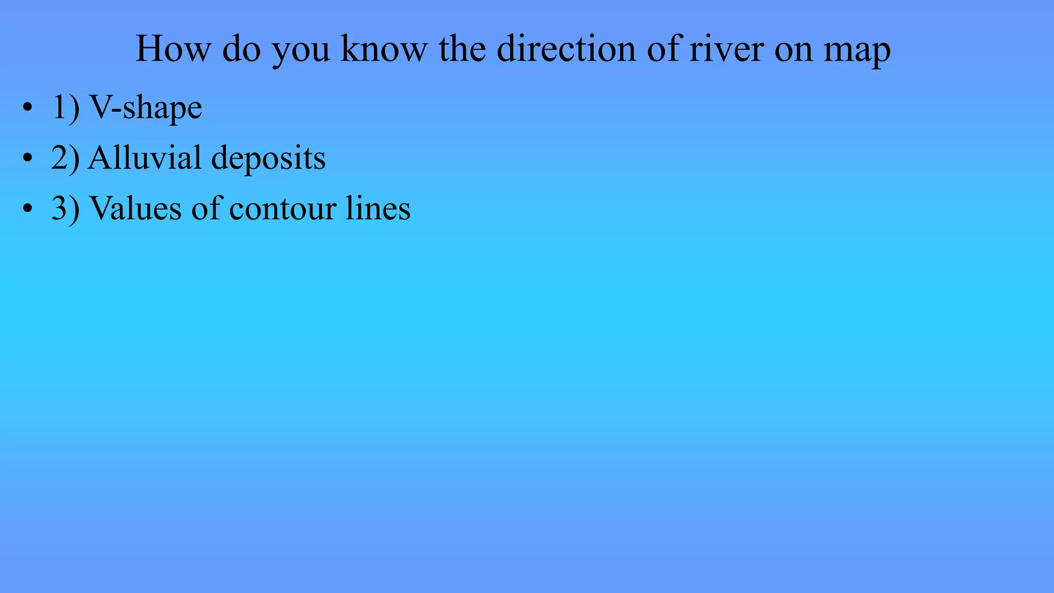 How do you know the direction of river on map
• 1) V-shape
• 2) Alluvial deposits
• 3) Values of contour lines