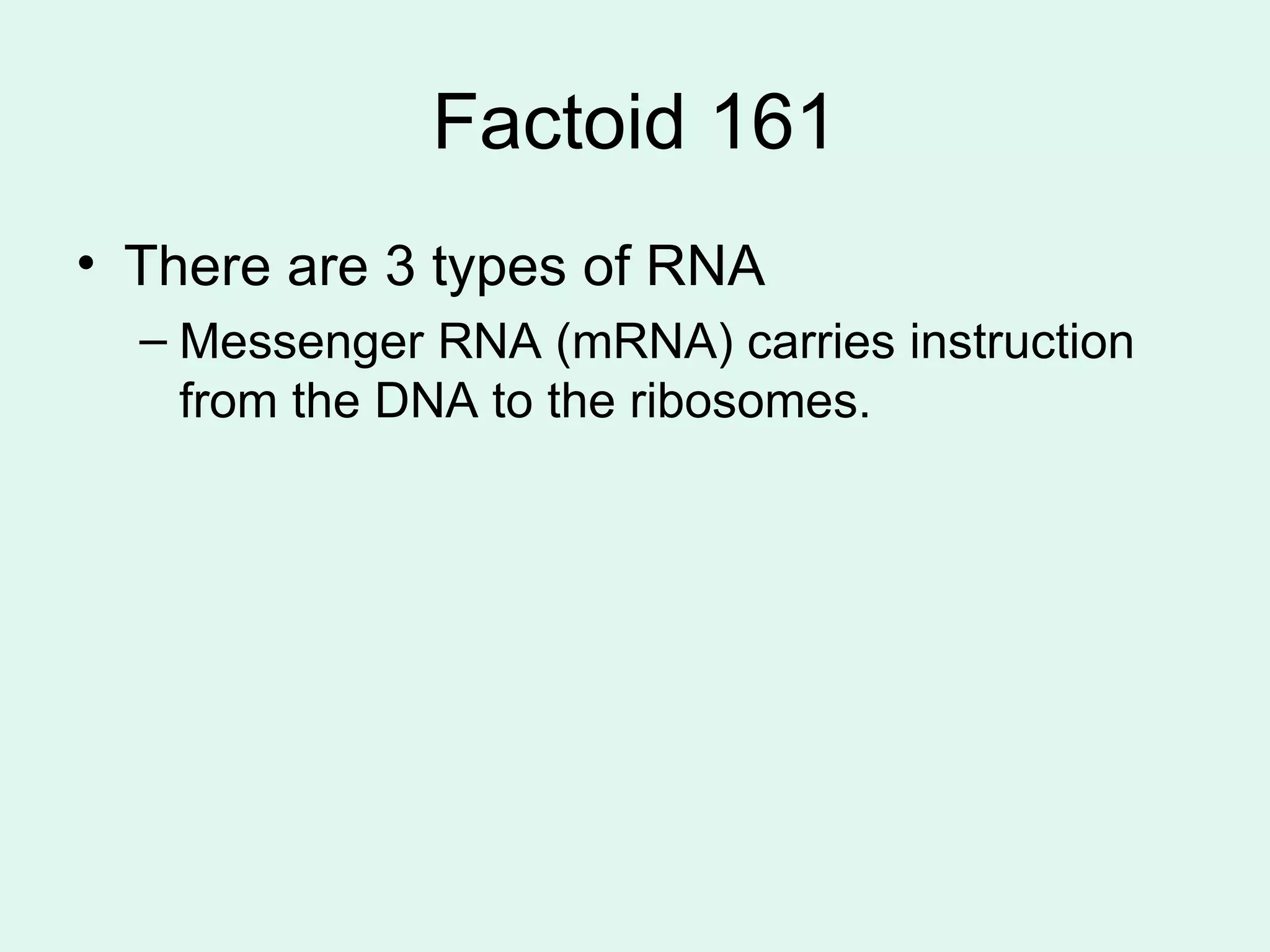 Factoid 161 There are 3 types of RNA Messenger RNA (mRNA) carries instruction from the DNA to the ribosomes. 