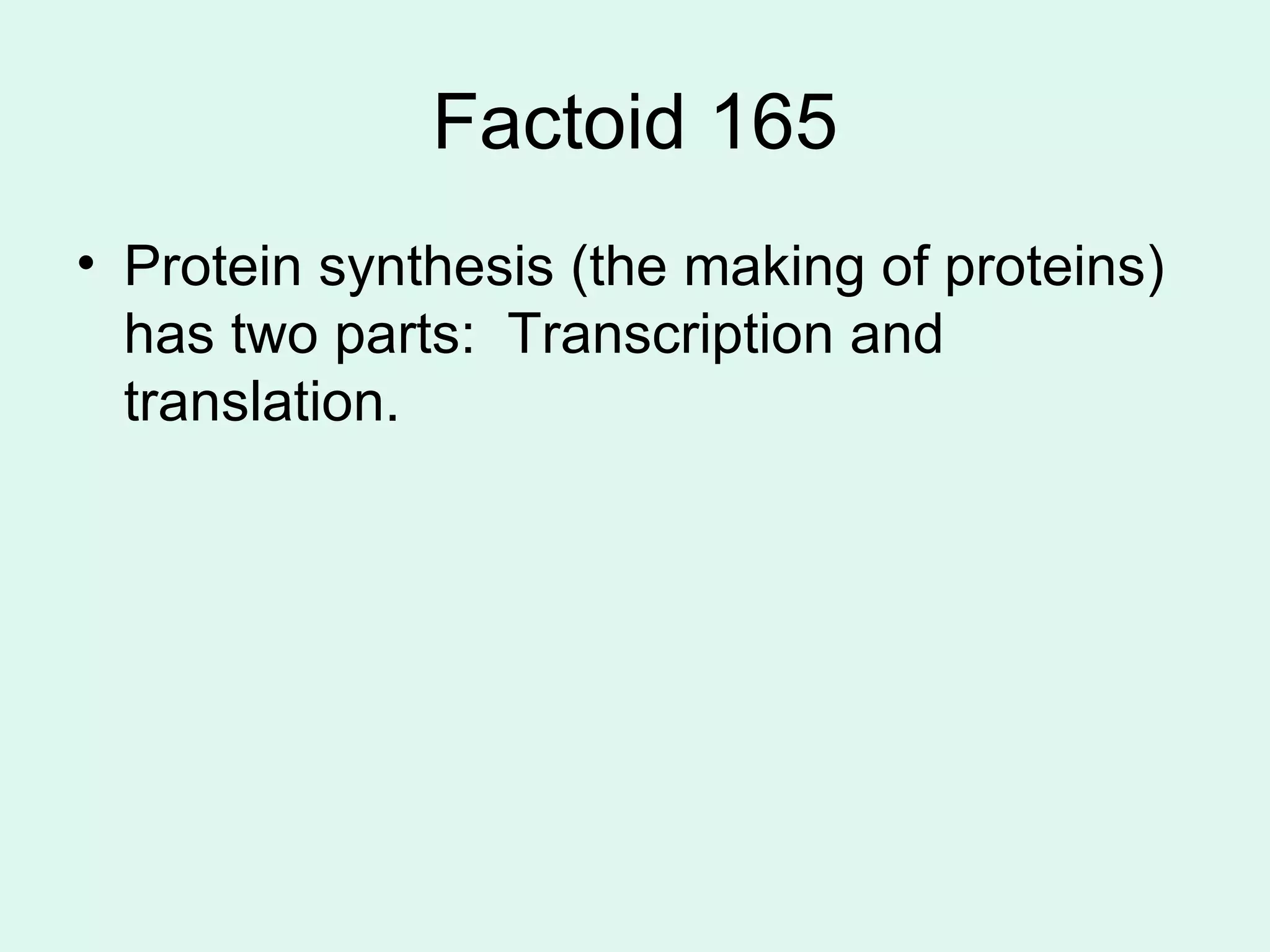 Factoid 165 Protein synthesis (the making of proteins) has two parts:  Transcription and translation.  