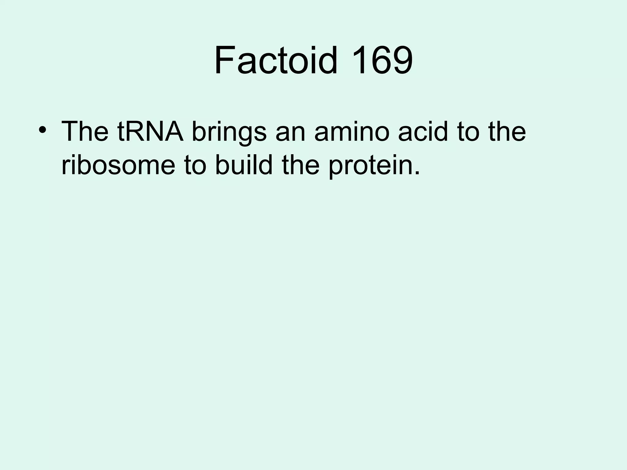 Factoid 169 The tRNA brings an amino acid to the ribosome to build the protein.  