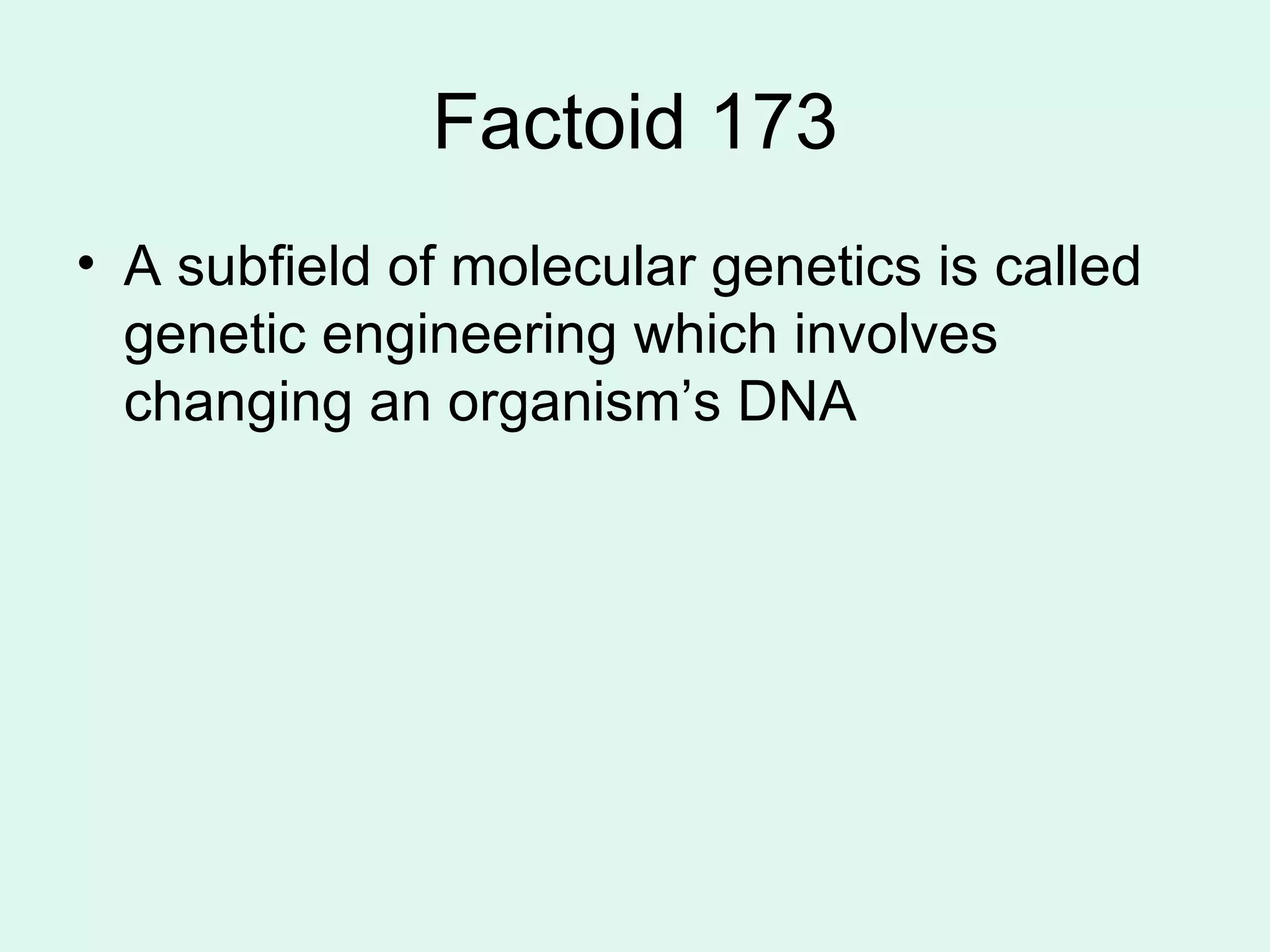Factoid 173 A subfield of molecular genetics is called genetic engineering which involves changing an organism’s DNA 