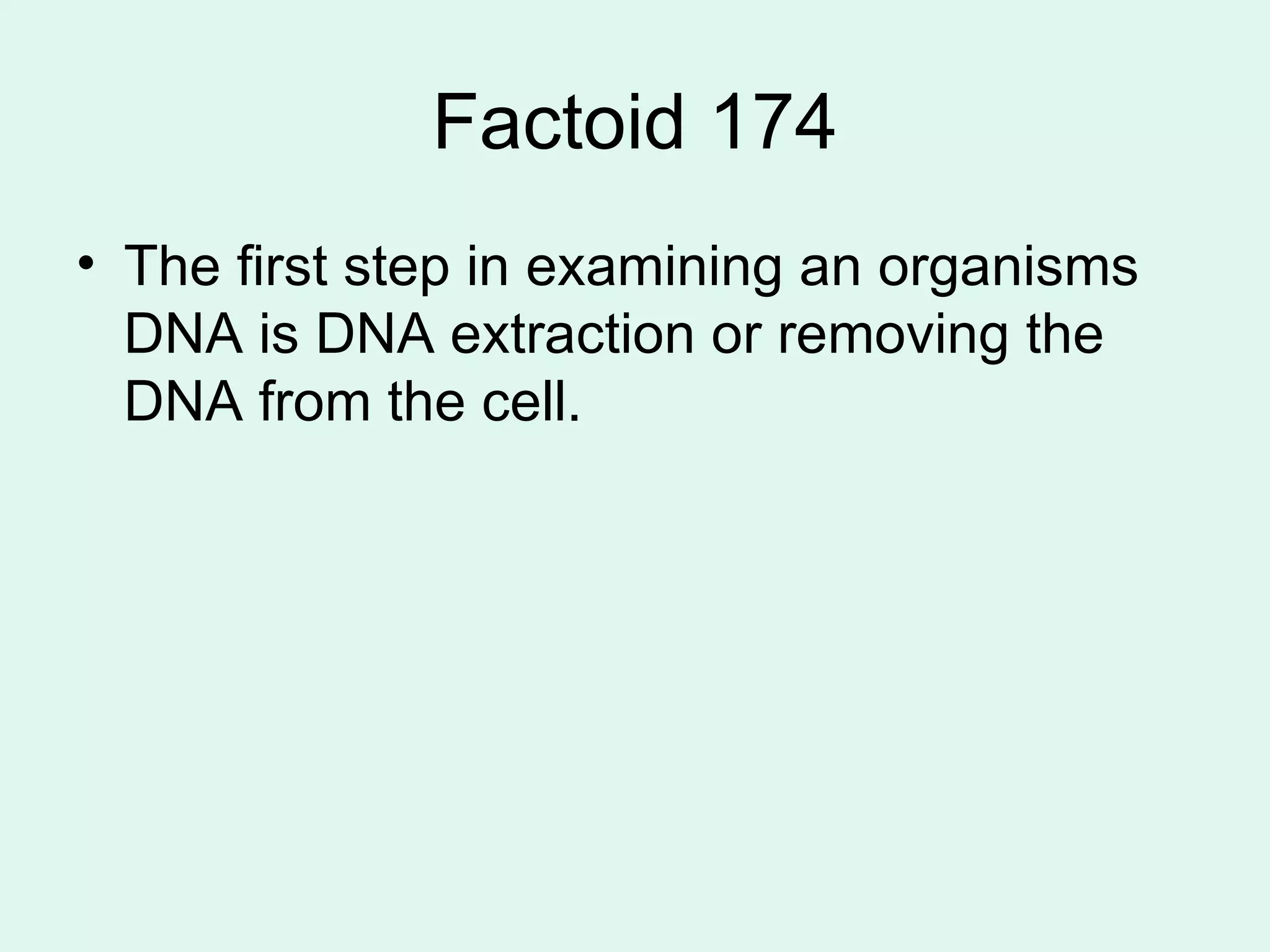 Factoid 174 The first step in examining an organisms DNA is DNA extraction or removing the DNA from the cell. 