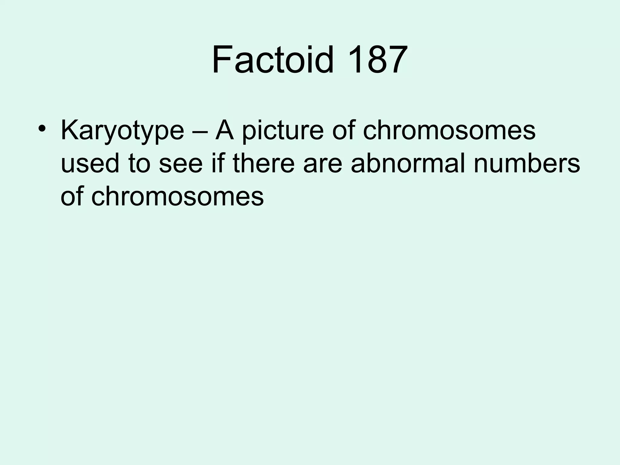 Factoid 187 Karyotype – A picture of chromosomes used to see if there are abnormal numbers of chromosomes 