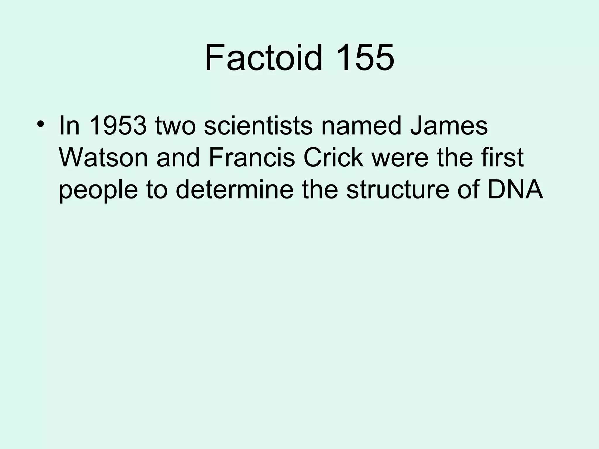 Factoid 155 In 1953 two scientists named James Watson and Francis Crick were the first people to determine the structure of DNA 
