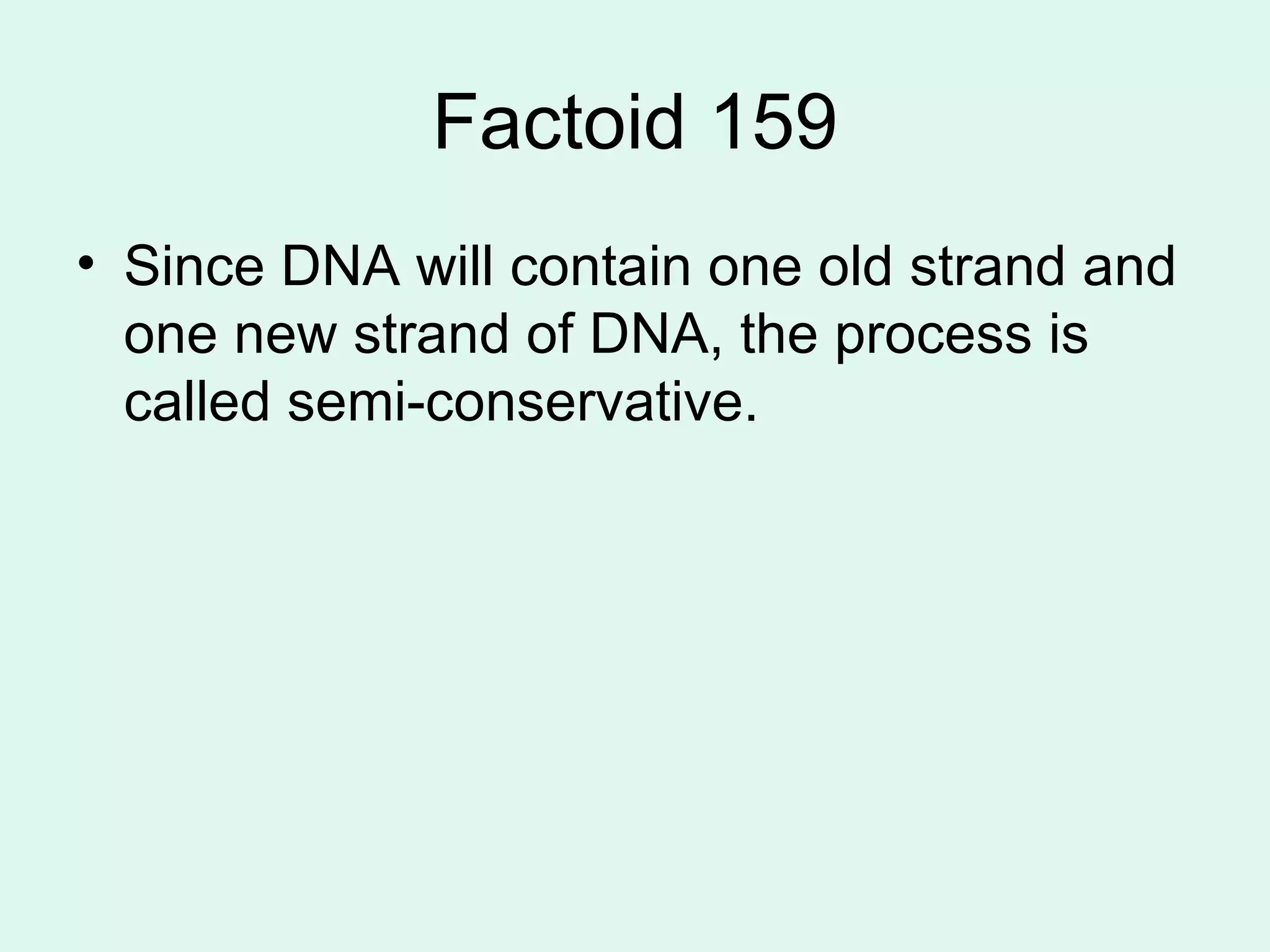 Factoid 159 Since DNA will contain one old strand and one new strand of DNA, the process is called semi-conservative. 