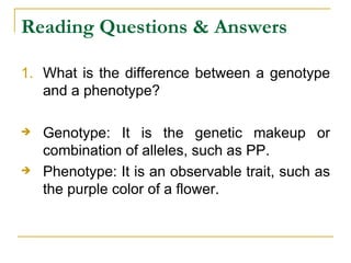 Reading Questions & Answers What is the difference between a genotype and a phenotype? Genotype: It is the genetic makeup or combination of alleles, such as PP. Phenotype: It is an observable trait, such as the purple color of a flower.  