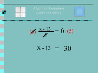 Algebraic Equations Division with Addition = 6 X - 13 = 30 x - 13  5 (5) (5) 