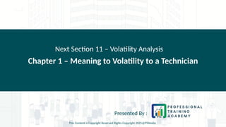 Chapter 1 – Meaning to Volatility to a Technician
Next Section 11 – Volatility Analysis
Presented By :
This Content is Copyright Reserved Rights Copyright 2025@PTAIndia
 