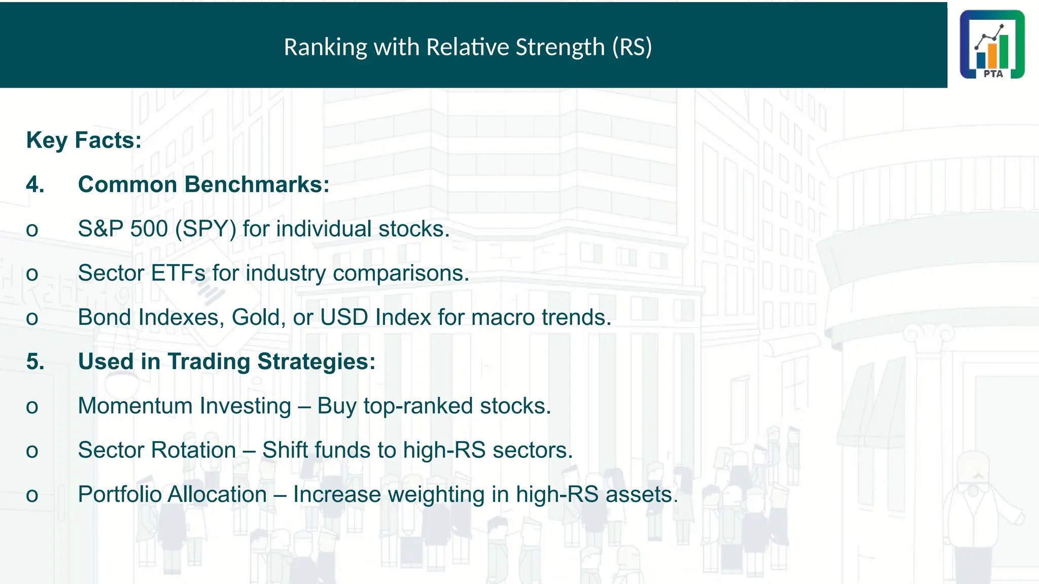 Ranking with Relative Strength (RS)
Key Facts:
4. Common Benchmarks:
o S&P 500 (SPY) for individual stocks.
o Sector ETFs for industry comparisons.
o Bond Indexes, Gold, or USD Index for macro trends.
5. Used in Trading Strategies:
o Momentum Investing – Buy top-ranked stocks.
o Sector Rotation – Shift funds to high-RS sectors.
o Portfolio Allocation – Increase weighting in high-RS assets.
 