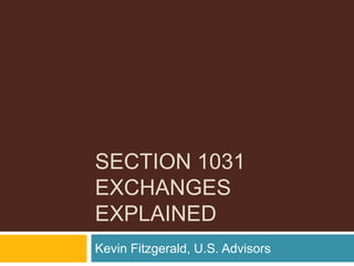 SECTION 1031
EXCHANGES
EXPLAINED
Kevin Fitzgerald, U.S. Advisors
 