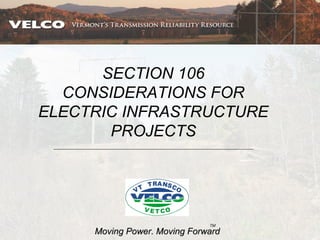 SECTION 106
  CONSIDERATIONS FOR
ELECTRIC INFRASTRUCTURE
       PROJECTS




                              TM
     Moving Power. Moving Forward
 