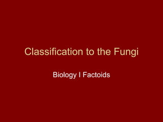 Classification to the Fungi Biology I Factoids 