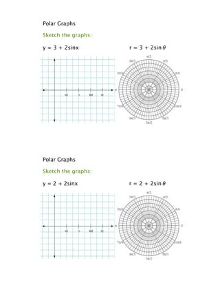Polar Graphs

Sketch the graphs:

y = 3 + 2sinx        r = 3 + 2sin!




Polar Graphs

Sketch the graphs:

y = 2 + 2sinx        r = 2 + 2sin!
 