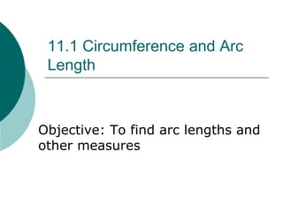 11.1 Circumference and Arc
Length
Objective: To find arc lengths and
other measures
 