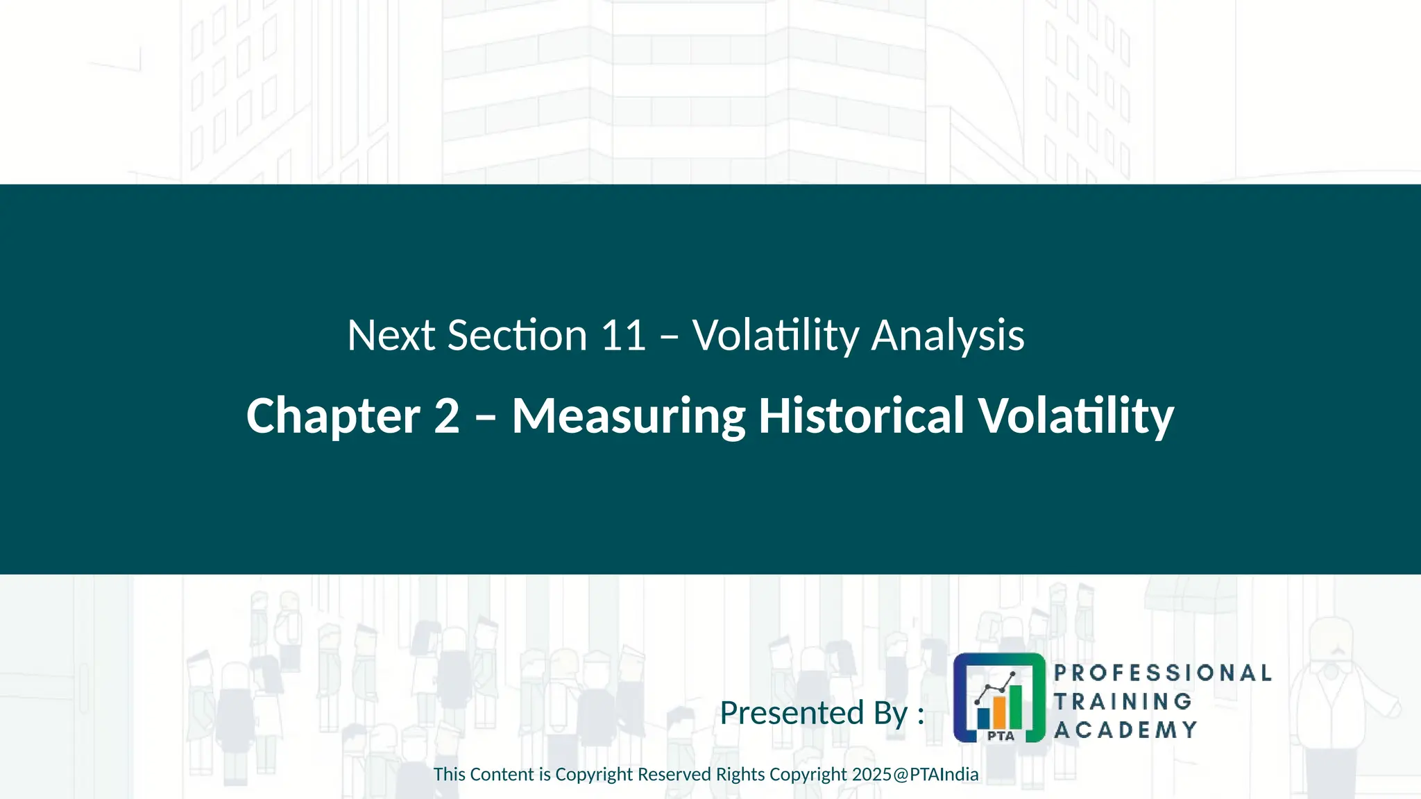 Chapter 2 – Measuring Historical Volatility
Next Section 11 – Volatility Analysis
Presented By :
This Content is Copyright Reserved Rights Copyright 2025@PTAIndia
 