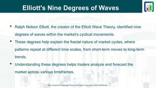 Elliott's Nine Degrees of Waves
 Ralph Nelson Elliott, the creator of the Elliott Wave Theory, identified nine
degrees of waves within the market’s cyclical movements.
 These degrees help explain the fractal nature of market cycles, where
patterns repeat at different time scales, from short-term moves to long-term
trends.
 Understanding these degrees helps traders analyze and forecast the
market across various timeframes.
This Content is Copyright Reserved Rights Copyright 2025@PTAIndia
 