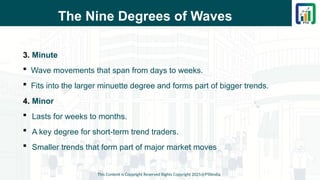 The Nine Degrees of Waves
3. Minute
 Wave movements that span from days to weeks.
 Fits into the larger minuette degree and forms part of bigger trends.
4. Minor
 Lasts for weeks to months.
 A key degree for short-term trend traders.
 Smaller trends that form part of major market moves
This Content is Copyright Reserved Rights Copyright 2025@PTAIndia
 