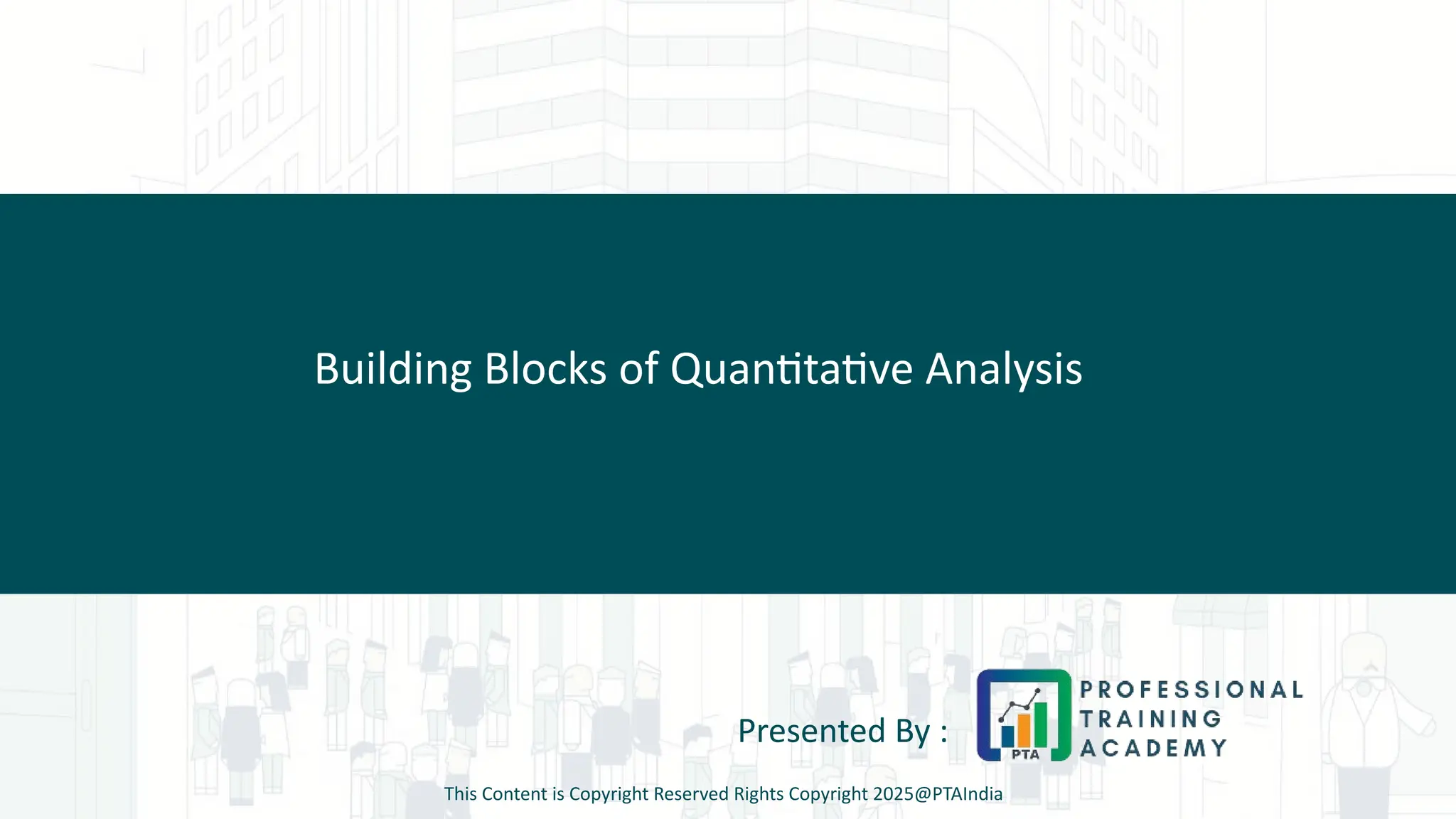 Building Blocks of Quantitative Analysis
Presented By :
This Content is Copyright Reserved Rights Copyright 2025@PTAIndia
 