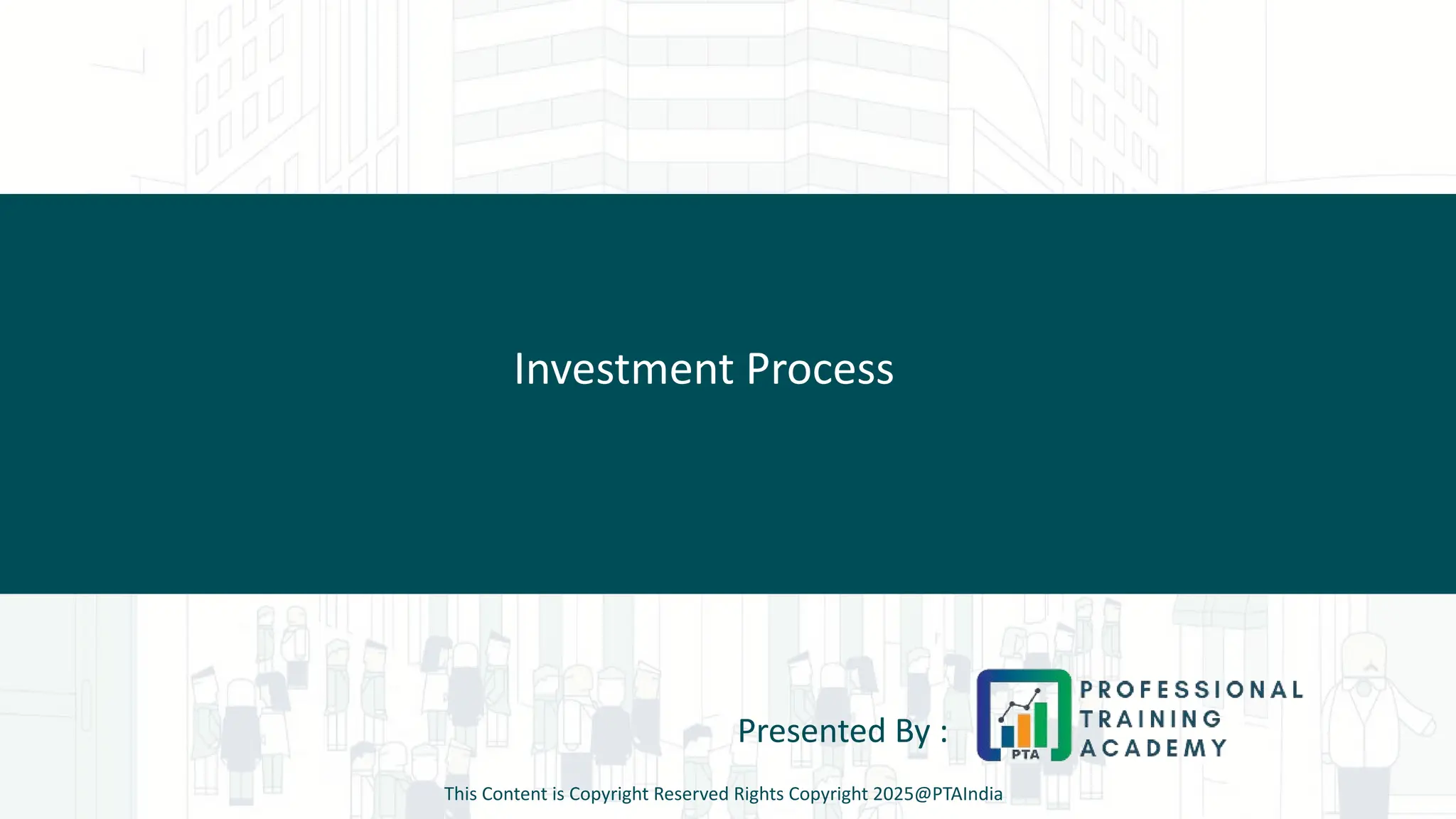 Investment Process
Presented By :
This Content is Copyright Reserved Rights Copyright 2025@PTAIndia
 