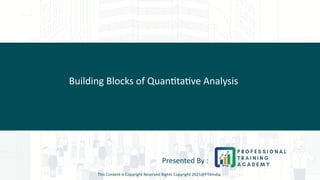 Building Blocks of Quantitative Analysis
Presented By :
This Content is Copyright Reserved Rights Copyright 2025@PTAIndia
 