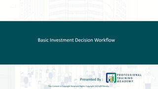 Basic Investment Decision Workflow
Presented By :
This Content is Copyright Reserved Rights Copyright 2025@PTAIndia
 
