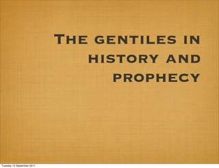 The gentiles in
                               history and
                                  prophecy



Tuesday 13 September 2011
 