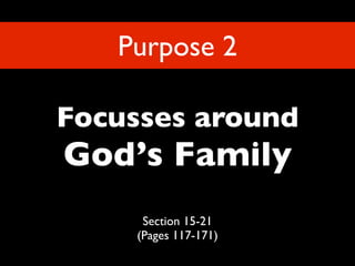 Purpose 2

Focusses around
God’s Family
     Section 15-21
    (Pages 117-171)
 