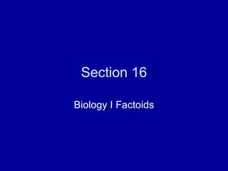 Section 16 Biology I Factoids 